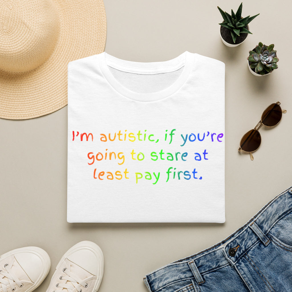 I'm autistic, if you're going to stare at least pay first' - T-Shirt